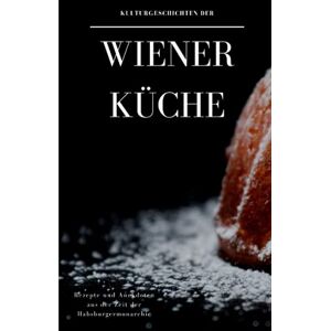 Stiegler, Thomas Kulturgeschichten der Wiener Küche: Rezepte und Anekdoten aus der Zeit der Habsburgermonarchie Stiegler, Thomas Kulturgeschichten der Wiener Küche: Rezepte und Anekdoten aus der Zeit der Habsburgermonarchie