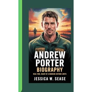 Sease, Jessica W. ANDREW PORTER BIOGRAPHY: Real Time Heart of a Warrior-Beyond Limits Sease, Jessica W. ANDREW PORTER BIOGRAPHY: Real Time Heart of a Warrior-Beyond Limits