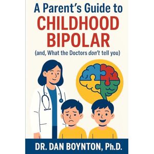 Boynton Ph.D., Dr. Dan A Parent's Guide to Childhood Bipolar: (and, What the Doctors don’t tell you) Boynton Ph.D., Dr. Dan A Parent's Guide to Childhood Bipolar: (and, What the Doctors don’t tell you)