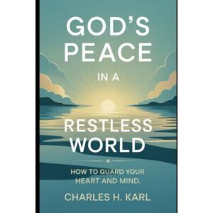 KARL, CHARLES H. GOD’S PEACE IN A RESTLESS WORLD– HOW TO GUARD YOUR HEART AND MIND: Peace through faith KARL, CHARLES H. GOD’S PEACE IN A RESTLESS WORLD– HOW TO GUARD YOUR HEART AND MIND: Peace through faith
