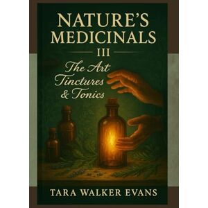 Evans Mi, Tara Tara Walker Nature’s Medicinals III: The Art of Tinctures & Tonics Evans Mi, Tara Tara Walker Nature’s Medicinals III: The Art of Tinctures & Tonics