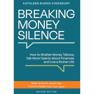 Burns Kingsbury, Kathleen Breaking Money Silence: How to Shatter Money Taboos, Talk More Openly about Finances and Live a Richer Life Burns Kingsbury, Kathleen Breaking Money Silence: How to Shatter Money Taboos, Talk More Openly about Finances and Live a Richer Life