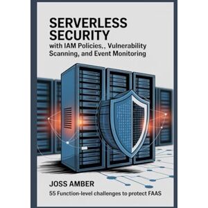 Amber, Joss SERVERLESS SECURITY ESSENTIALS WITH IAM POLICIES, VULNERABILITY SCANNING, AND EVENT MONITORING: 55 Function-Level Challenges to Protect FaaS Amber, Joss SERVERLESS SECURITY ESSENTIALS WITH IAM POLICIES, VULNERABILITY SCANNING, AND EVENT MONITORING: 55 Function-Level Challenges to Protect FaaS