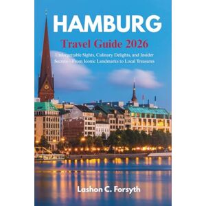 Forsyth, Lashon C. HAMBURG TRAVEL GUIDE 2026: Unforgettable Sights, Culinary Delights, and Insider Secrets—From Iconic Landmarks to Local Treasures Forsyth, Lashon C. HAMBURG TRAVEL GUIDE 2026: Unforgettable Sights, Culinary Delights, and Insider Secrets—From Iconic Landmarks to Local Treasures