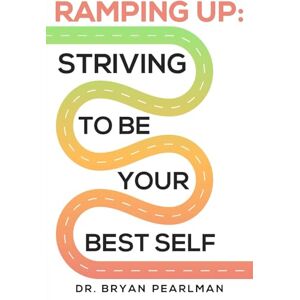 Pearlman, Dr. Bryan Ramping Up: Striving To Be Your Best Self Pearlman, Dr. Bryan Ramping Up: Striving To Be Your Best Self