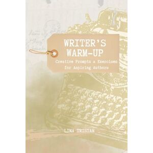 Tristan, Lina Writer’s Warm-Up: Creative Prompts & Bite-Sized Exercises for Aspiring Authors Tristan, Lina Writer’s Warm-Up: Creative Prompts & Bite-Sized Exercises for Aspiring Authors
