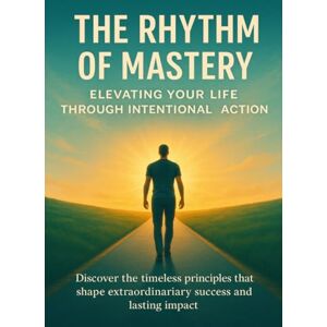 Rowan, Celeste The Rhythm of Mastery Elevating Your Life Through Intentional Action: Discover the timeless principles that shape extraordinary success and lasting impact Rowan, Celeste The Rhythm of Mastery Elevating Your Life Through Intentional Action: Discover the timeless principles that shape extraordinary success and lasting impact