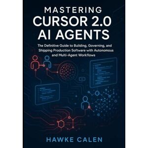 Calen, Hawke Mastering Cursor 2.0 AI Agents: The Definitive Guide to Building, Governing, and Shipping Production Software with Autonomous and Multi-Agent Workflows Calen, Hawke Mastering Cursor 2.0 AI Agents: The Definitive Guide to Building, Governing, and Shipping Production Software with Autonomous and Multi-Agent Workflows