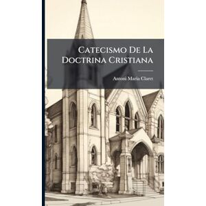 Claret, Antoni Maria Catecismo De La Doctrina Cristiana Claret, Antoni Maria Catecismo De La Doctrina Cristiana