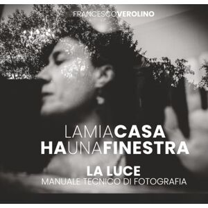Verolino, Francesco La Mia Casa ha Una Finestra: Manuale sulla Luce in Fotografia (Street Photography MasterClass Series) Verolino, Francesco La Mia Casa ha Una Finestra: Manuale sulla Luce in Fotografia (Street Photography MasterClass Series)