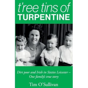 O’Sullivan, Tim T’ree Tins of Turpentine: Dirt Poor and Irish in Sixties Leicester – One Family’s True Story: Dirt Poor and Irish in Sixties Leicester One Family's True Story (Updated with Colour Photos) O’Sullivan, Tim T’ree Tins of Turpentine: Dirt Poor and Irish in Sixties Leicester – One Family’s True Story: Dirt Poor and Irish in Sixties Leicester One Family's True Story (Updated with Colour Photos)
