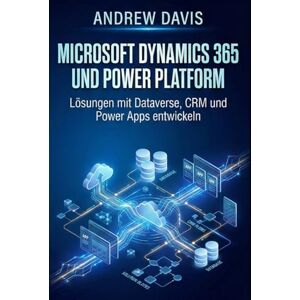 DAVIS, ANDREW Microsoft Dynamics 365 und Power Platform: Lösungen mit Dataverse, CRM und Power Apps entwickeln DAVIS, ANDREW Microsoft Dynamics 365 und Power Platform: Lösungen mit Dataverse, CRM und Power Apps entwickeln