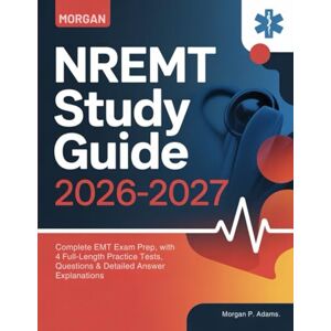 P. Adams, Morgan NREMT Study Guide 2026-2027: Complete EMT Exam Prep, with 4 Full-Length Practice Tests, Questions & Detailed Answer Explanations P. Adams, Morgan NREMT Study Guide 2026-2027: Complete EMT Exam Prep, with 4 Full-Length Practice Tests, Questions & Detailed Answer Explanations