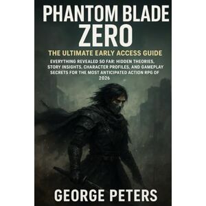 Peters, George Phantom Blade Zero – The Ultimate Early Access Guide: Everything Revealed So Far: Hidden Theories, Story Insights, Character Profiles, and Gameplay Secrets for the Most Anticipated Action RPG of 2026. Peters, George Phantom Blade Zero – The Ultimate Early Access Guide: Everything Revealed So Far: Hidden Theories, Story Insights, Character Profiles, and Gameplay Secrets for the Most Anticipated Action RPG of 2026.