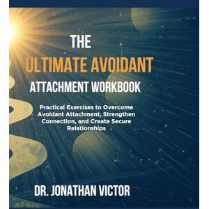 VICTOR, DR. JONATHAN The Ultimate Avoidant Attachment Workbook: Practical Tools, Guided Exercises, and Journaling Prompts to Heal Avoidance, Build Secure Relationships, and Strengthen Emotional Connection VICTOR, DR. JONATHAN The Ultimate Avoidant Attachment Workbook: Practical Tools, Guided Exercises, and Journaling Prompts to Heal Avoidance, Build Secure Relationships, and Strengthen Emotional Connection