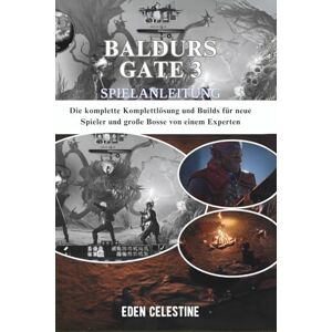 Celestine, Eden BALDURS GATE 3 SPIELANLEITUNG: Die komplette Komplettlösung und Builds für neue Spieler und große Bosse von einem Experten Celestine, Eden BALDURS GATE 3 SPIELANLEITUNG: Die komplette Komplettlösung und Builds für neue Spieler und große Bosse von einem Experten