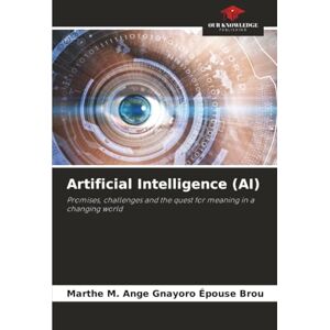 Gnayoro Épouse Brou, Marthe M. Ange Artificial Intelligence (AI): Promises, challenges and the quest for meaning in a changing world Gnayoro Épouse Brou, Marthe M. Ange Artificial Intelligence (AI): Promises, challenges and the quest for meaning in a changing world
