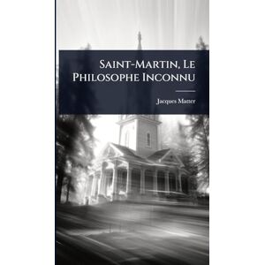 Matter, Jacques Saint-Martin, Le Philosophe Inconnu Matter, Jacques Saint-Martin, Le Philosophe Inconnu