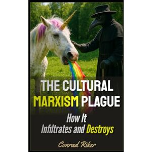 Riker, Conrad The Cultural Marxism Plague: How It Infiltrates and Destroys (Redpilled Progressive (satire)) Riker, Conrad The Cultural Marxism Plague: How It Infiltrates and Destroys (Redpilled Progressive (satire))