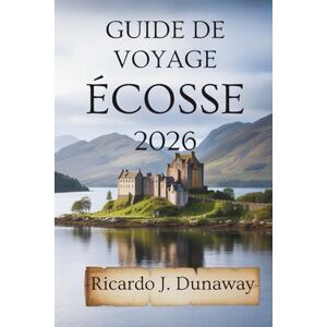 Dunaway, Ricardo J. Guide de voyage Écosse 2026: Merveilles cachées et conseils locaux au cœur du Royaume-Uni Dunaway, Ricardo J. Guide de voyage Écosse 2026: Merveilles cachées et conseils locaux au cœur du Royaume-Uni