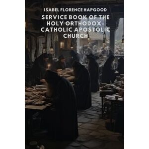 Hapgood, Isabel Florence Service Book of the Holy Orthodox-Catholic Apostolic Church Hapgood, Isabel Florence Service Book of the Holy Orthodox-Catholic Apostolic Church