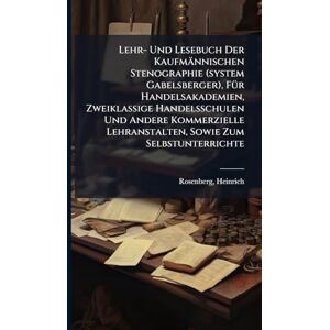 Heinrich, Rosenberg Lehr- Und Lesebuch Der Kaufmännischen Stenographie (system Gabelsberger), FÃ1/4r Handelsakademien, Zweiklassige Handelsschulen Und Andere Kommerzielle Lehranstalten, Sowie Zum Selbstunterrichte Heinrich, Rosenberg Lehr- Und Lesebuch Der Kaufmännischen Stenographie (system Gabelsberger), FÃ1/4r Handelsakademien, Zweiklassige Handelsschulen Und Andere Kommerzielle Lehranstalten, Sowie Zum Selbstunterrichte