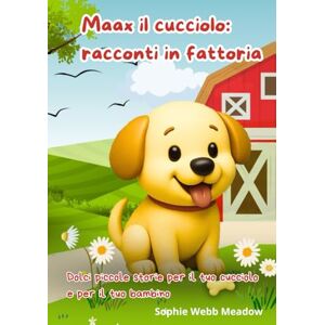 Webb Meadow, Sophie Maax il cucciolo: racconti in fattoria: Dolci piccole storie per il tuo cucciolo e per il tuo bambino Webb Meadow, Sophie Maax il cucciolo: racconti in fattoria: Dolci piccole storie per il tuo cucciolo e per il tuo bambino