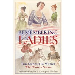 Fletcher, Kimberly Remembering the Ladies: True Stories of the Women Who Wove a nation Fletcher, Kimberly Remembering the Ladies: True Stories of the Women Who Wove a nation