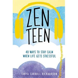 Carroll Richardson, Tanya Zen Teen: 101 Mindful Ways to Stay Calm When Life Gets Stressful Carroll Richardson, Tanya Zen Teen: 101 Mindful Ways to Stay Calm When Life Gets Stressful