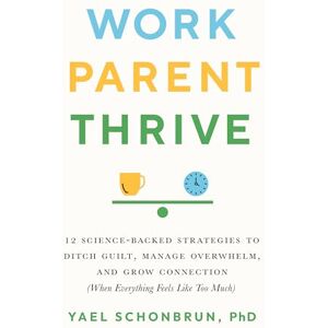 Schonbrun, Yael Work, Parent, Thrive: 12 Science-Backed Strategies to Ditch Guilt, Manage Overwhelm, and Grow Connection (When Everything Feels Like Too Much) Schonbrun, Yael Work, Parent, Thrive: 12 Science-Backed Strategies to Ditch Guilt, Manage Overwhelm, and Grow Connection (When Everything Feels Like Too Much)