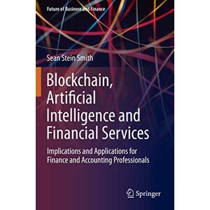 Stein Smith, Sean Blockchain, Artificial Intelligence and Financial Services: Implications and Applications for Finance and Accounting Professionals (Future of Business and Finance) Stein Smith, Sean Blockchain, Artificial Intelligence and Financial Services: Implications and Applications for Finance and Accounting Professionals (Future of Business and Finance)
