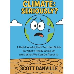 Scott Climate: Seriously?: A Half-Hopeful, Half-Terrified Guide to What's Really Going On (And What We Can Do About It) Scott Climate: Seriously?: A Half-Hopeful, Half-Terrified Guide to What's Really Going On (And What We Can Do About It)