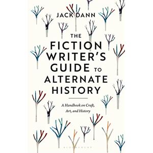 Jack Dann The Fiction Writer's Guide to Alternate History: A Handbook on Craft, Art, and History Jack Dann The Fiction Writer's Guide to Alternate History: A Handbook on Craft, Art, and History
