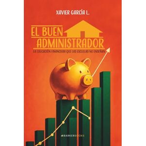 García L., Xavier El buen administrador: La educación financiera que las escuelas no enseñan García L., Xavier El buen administrador: La educación financiera que las escuelas no enseñan