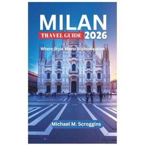 Scroggins, Michael M. MILAN TRAVEL GUIDE 2026: Where Style Meets Sophistication Scroggins, Michael M. MILAN TRAVEL GUIDE 2026: Where Style Meets Sophistication