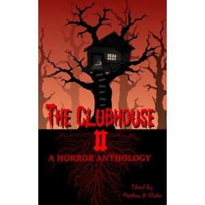 Clarke, Matthew A. A. The Clubhouse, a Horror Anthology: Volume 2 Clarke, Matthew A. A. The Clubhouse, a Horror Anthology: Volume 2