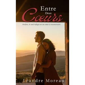 Moreau, Léandre Entre deux Cœurs: Parfois, le seul refuge est un cœur à reconstruire. Moreau, Léandre Entre deux Cœurs: Parfois, le seul refuge est un cœur à reconstruire.