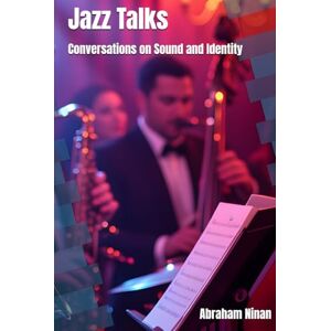 Ninan, Abraham Jazz Talks: Conversations on Sound and Identity Ninan, Abraham Jazz Talks: Conversations on Sound and Identity