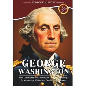 History, Bedrock George Washington: Eine Geschichte von Führung und Opferbereitschaft für neugierige Kinder und Geschichtsbegeisterte (Die Bedrock-Reihe) History, Bedrock George Washington: Eine Geschichte von Führung und Opferbereitschaft für neugierige Kinder und Geschichtsbegeisterte (Die Bedrock-Reihe)