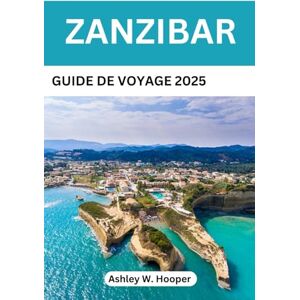 Hooper, Ashley W ZANZIBAR GUIDE DE VOYAGE 2025: Le compagnon idéal pour des plages immaculées, la culture swahili et des aventures insulaires Hooper, Ashley W ZANZIBAR GUIDE DE VOYAGE 2025: Le compagnon idéal pour des plages immaculées, la culture swahili et des aventures insulaires