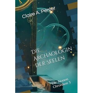 Penter, Claire A. Die Archäologin der Seelen: Die Aionen Chroniken Band 3 Penter, Claire A. Die Archäologin der Seelen: Die Aionen Chroniken Band 3