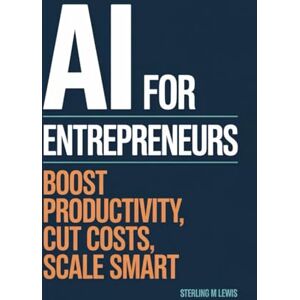 Lewis, Sterling M. AI FOR ENTREPRENEURS: BOOST PRODUCTIVITY, CUT COSTS, SCALE SMART Lewis, Sterling M. AI FOR ENTREPRENEURS: BOOST PRODUCTIVITY, CUT COSTS, SCALE SMART