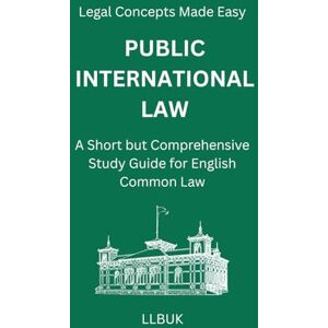 LLBUK Public International Law: A Short but Comprehensive Study Guide for English Common Law (Legal Concepts Made Easy) LLBUK Public International Law: A Short but Comprehensive Study Guide for English Common Law (Legal Concepts Made Easy)