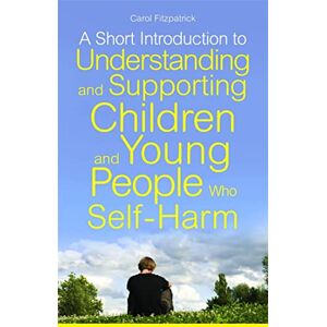 Carol Fitzpatrick A Short Introduction to Understanding and Supporting Children and Young People Who Self-Harm (JKP Short Introductions) Carol Fitzpatrick A Short Introduction to Understanding and Supporting Children and Young People Who Self-Harm (JKP Short Introductions)