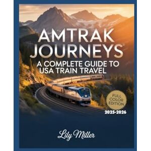 MILLER, LILY AMTRAK JOURNEYS: A COMPLETE GUIDE TO USA TRAIN TRAVEL 2025–2026: SCENIC ROUTES, ICONIC STOPS, AND ESSENTIAL TIPS FOR EXPLORING AMERICA BY RAIL MILLER, LILY AMTRAK JOURNEYS: A COMPLETE GUIDE TO USA TRAIN TRAVEL 2025–2026: SCENIC ROUTES, ICONIC STOPS, AND ESSENTIAL TIPS FOR EXPLORING AMERICA BY RAIL