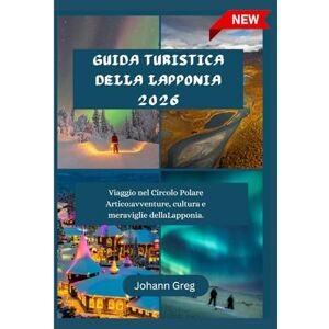 Greg, Johann GUIDA TURISTICADELLA LAPPONIA 2026: Viaggio nel Circolo Polare Artico:avventure, cultura e meraviglie dellaLapponia. Greg, Johann GUIDA TURISTICADELLA LAPPONIA 2026: Viaggio nel Circolo Polare Artico:avventure, cultura e meraviglie dellaLapponia.