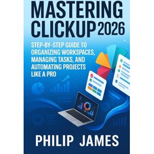 James, Philip Mastering ClickUp 2026: Step-by-Step Guide to Organizing Workspaces, Managing Tasks, and Automating Projects Like a Pro James, Philip Mastering ClickUp 2026: Step-by-Step Guide to Organizing Workspaces, Managing Tasks, and Automating Projects Like a Pro