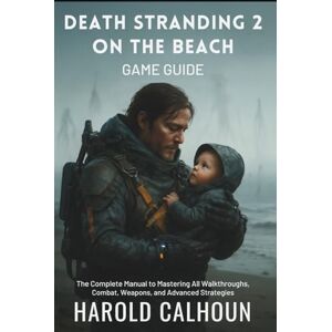 Calhoun, Harold Death Stranding 2 On The Beach Game Guide: The Complete Manual to Mastering All Walkthroughs, Combat, Weapons, and Advanced Strategies: 1 (Your Complete Game Guides) Calhoun, Harold Death Stranding 2 On The Beach Game Guide: The Complete Manual to Mastering All Walkthroughs, Combat, Weapons, and Advanced Strategies: 1 (Your Complete Game Guides)