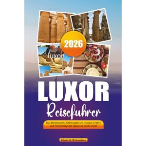 Richardson, Edwin B. LUXOR REISEFÜHRER 2026: Top-Attraktionen, Nilkreuzfahrten, Tempel, Gräber und Urlaubstipps für Ägyptens antike Stadt Richardson, Edwin B. LUXOR REISEFÜHRER 2026: Top-Attraktionen, Nilkreuzfahrten, Tempel, Gräber und Urlaubstipps für Ägyptens antike Stadt