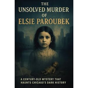 Indrawan, Ricky The Unsolved Murder of Elsie Paroubek: A Century-Old Mystery That Haunts Chicago’s Dark History Indrawan, Ricky The Unsolved Murder of Elsie Paroubek: A Century-Old Mystery That Haunts Chicago’s Dark History